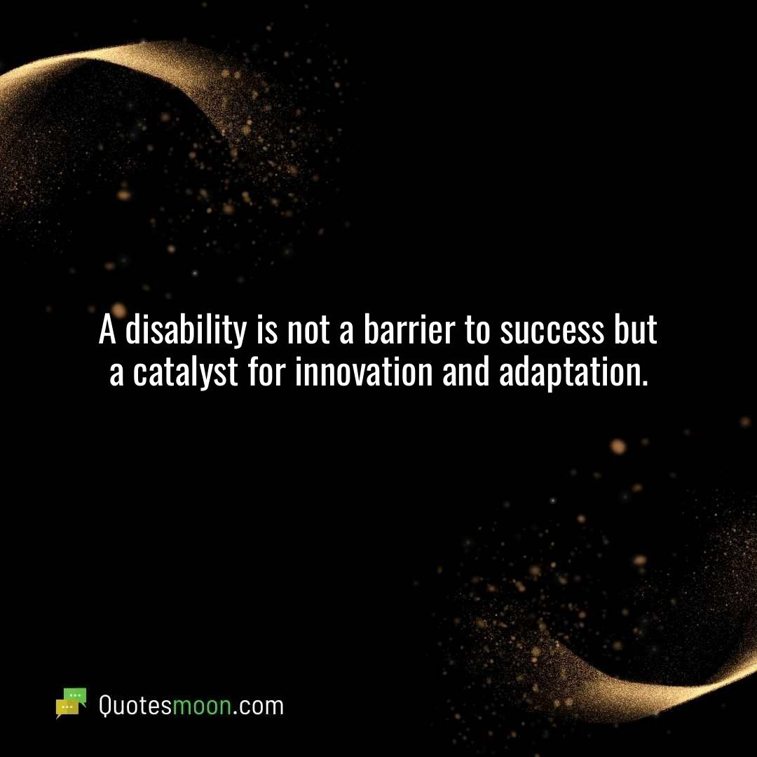 A disability is not a barrier to success but a catalyst for innovation and adaptation.
