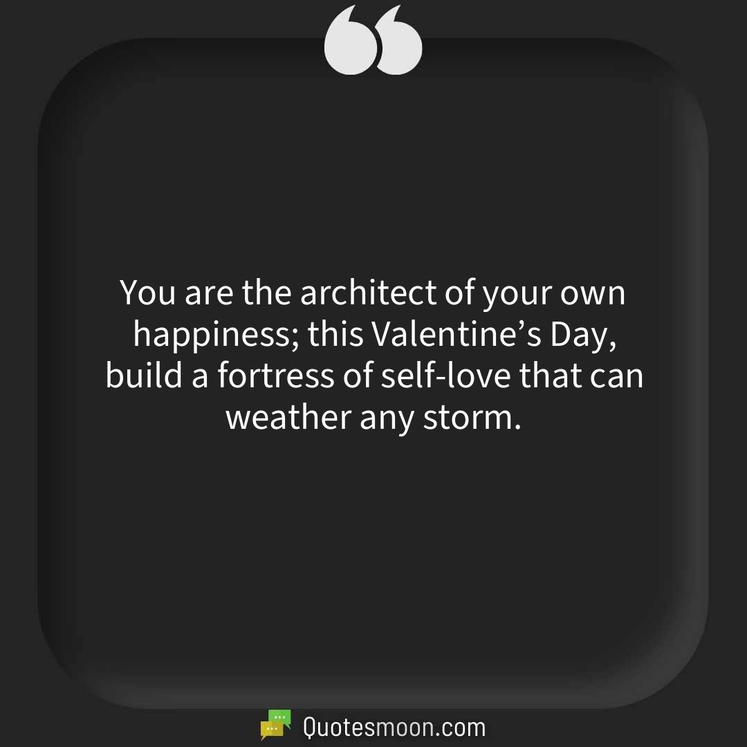 You are the architect of your own happiness; this Valentine’s Day, build a fortress of self-love that can weather any storm.