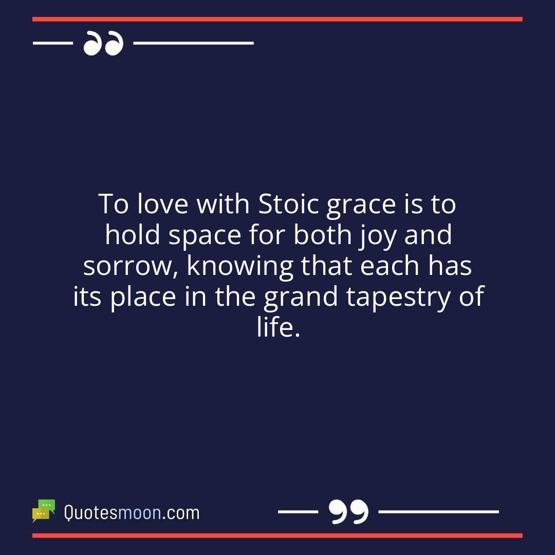 To love with Stoic grace is to hold space for both joy and sorrow, knowing that each has its place in the grand tapestry of life.