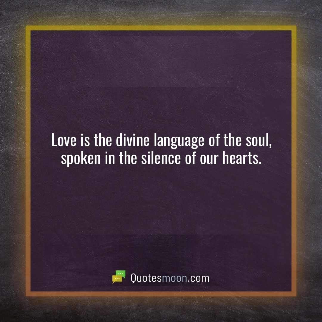 Love is the divine language of the soul, spoken in the silence of our hearts.