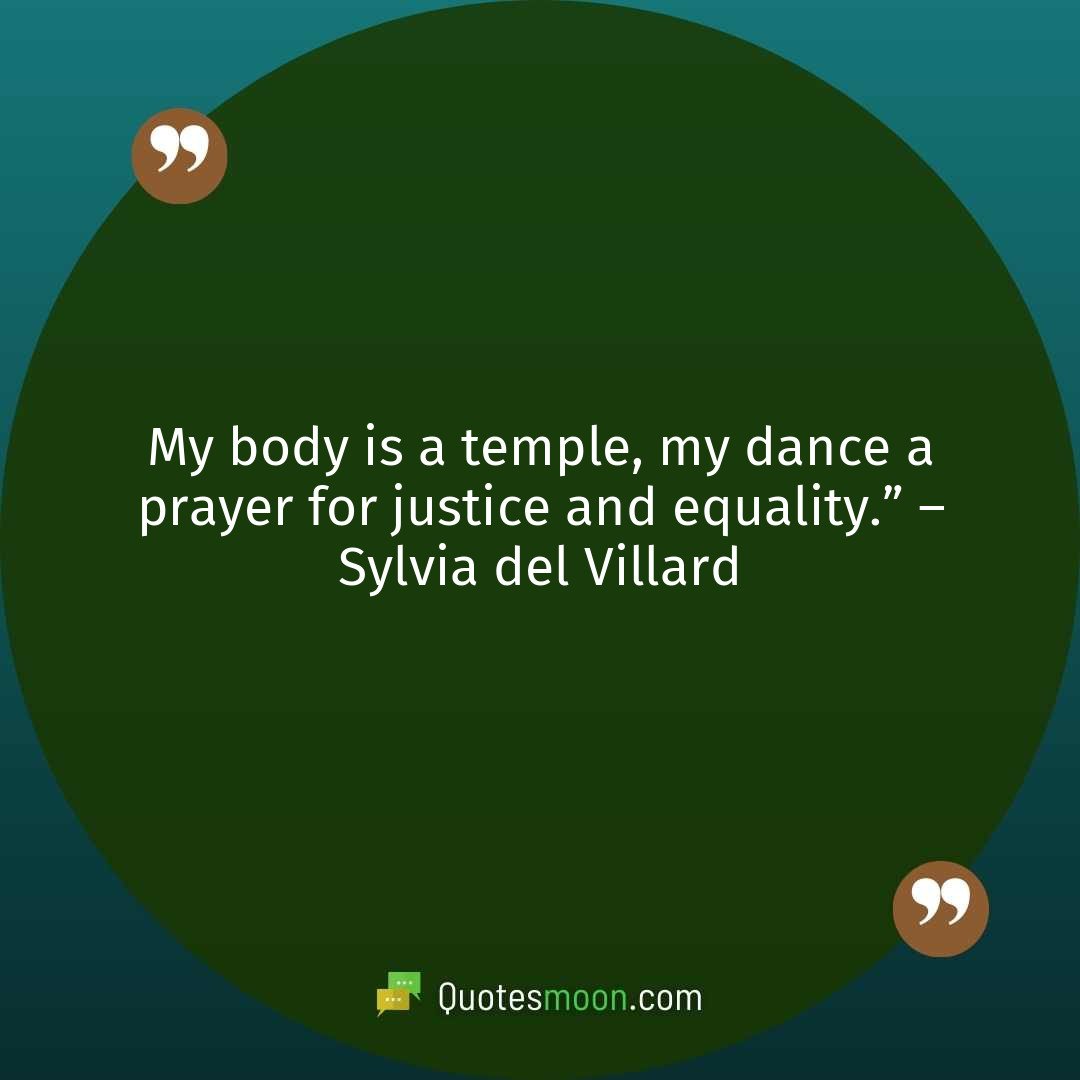 My body is a temple, my dance a prayer for justice and equality.” – Sylvia del Villard