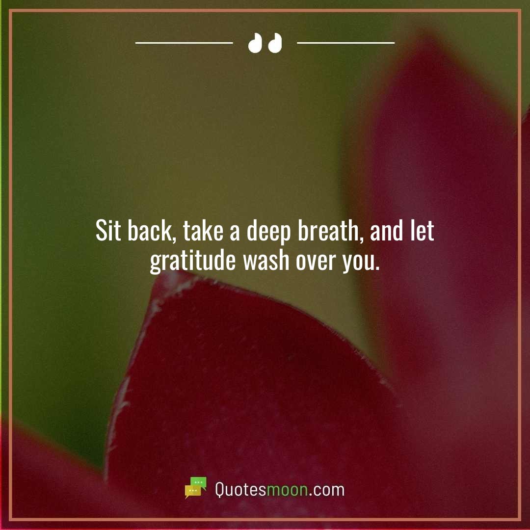 Sit back, take a deep breath, and let gratitude wash over you.