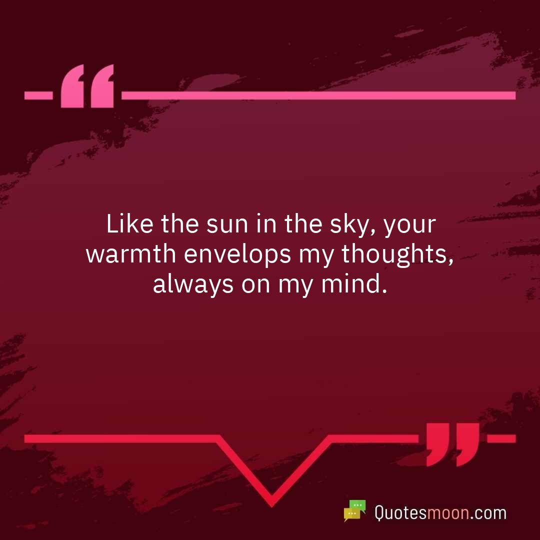 Like the sun in the sky, your warmth envelops my thoughts, always on my mind.