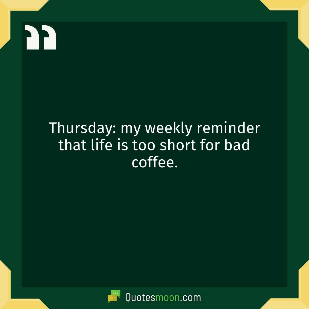 Thursday: my weekly reminder that life is too short for bad coffee.