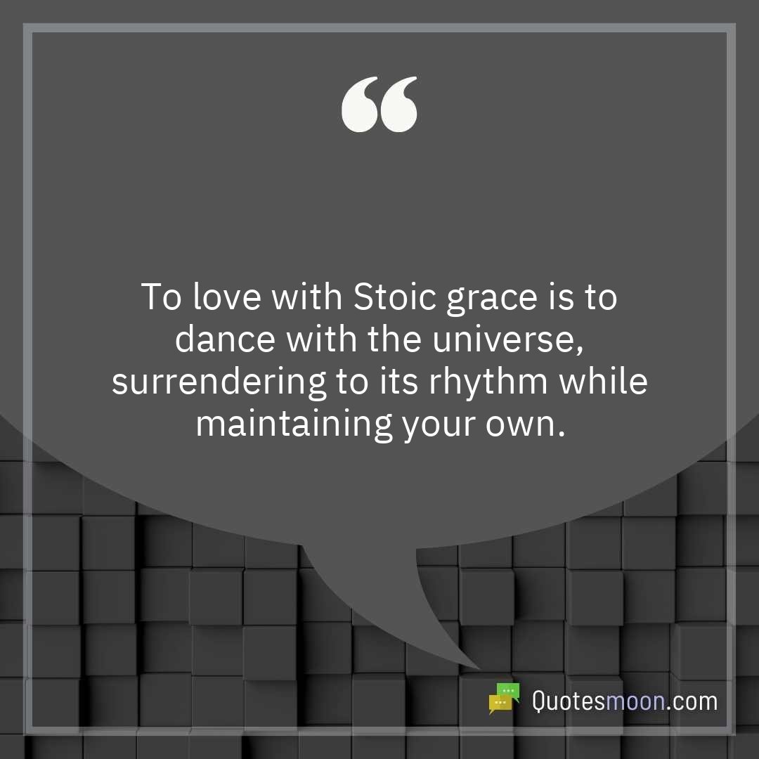 To love with Stoic grace is to dance with the universe, surrendering to its rhythm while maintaining your own.