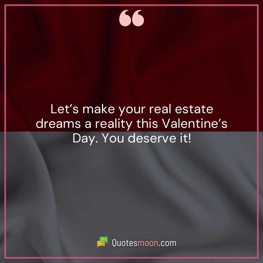 Let’s make your real estate dreams a reality this Valentine’s Day. You deserve it!