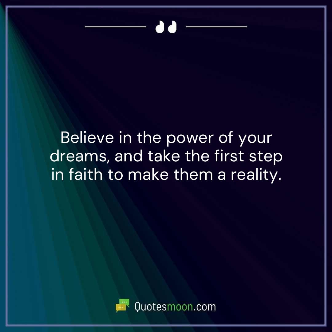 Believe in the power of your dreams, and take the first step in faith to make them a reality.