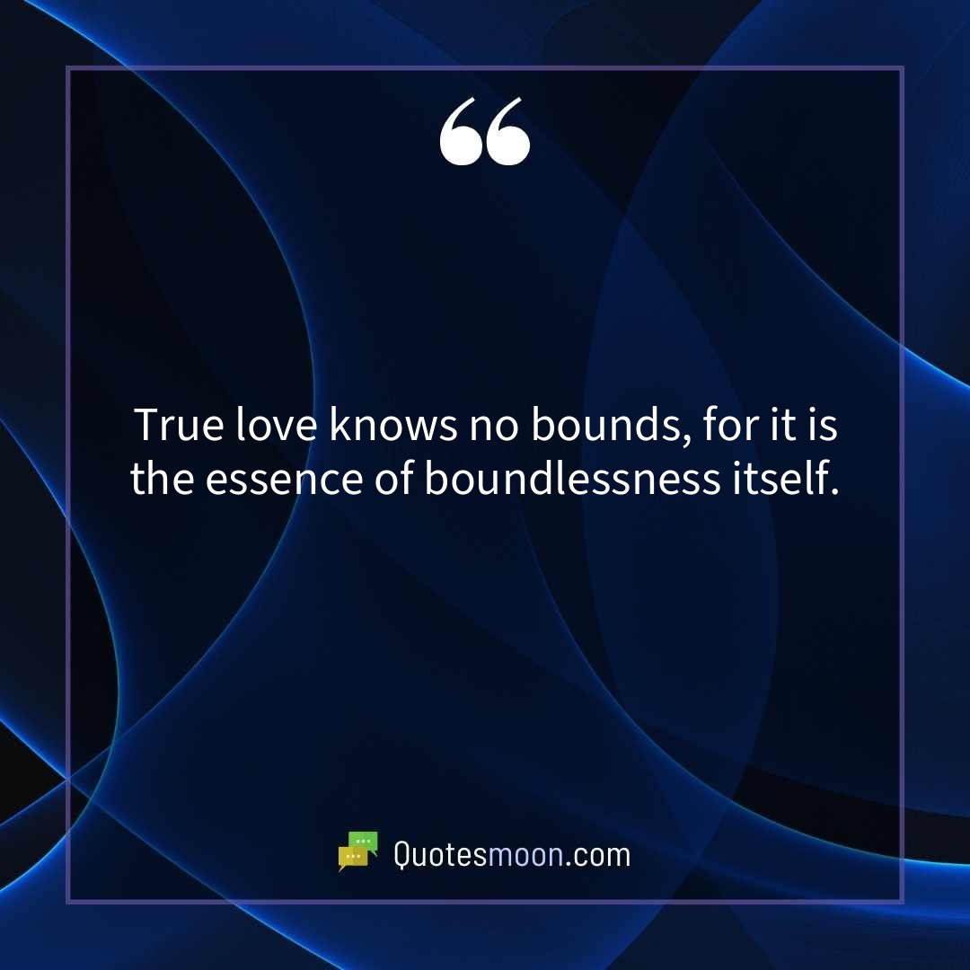 True love knows no bounds, for it is the essence of boundlessness itself.