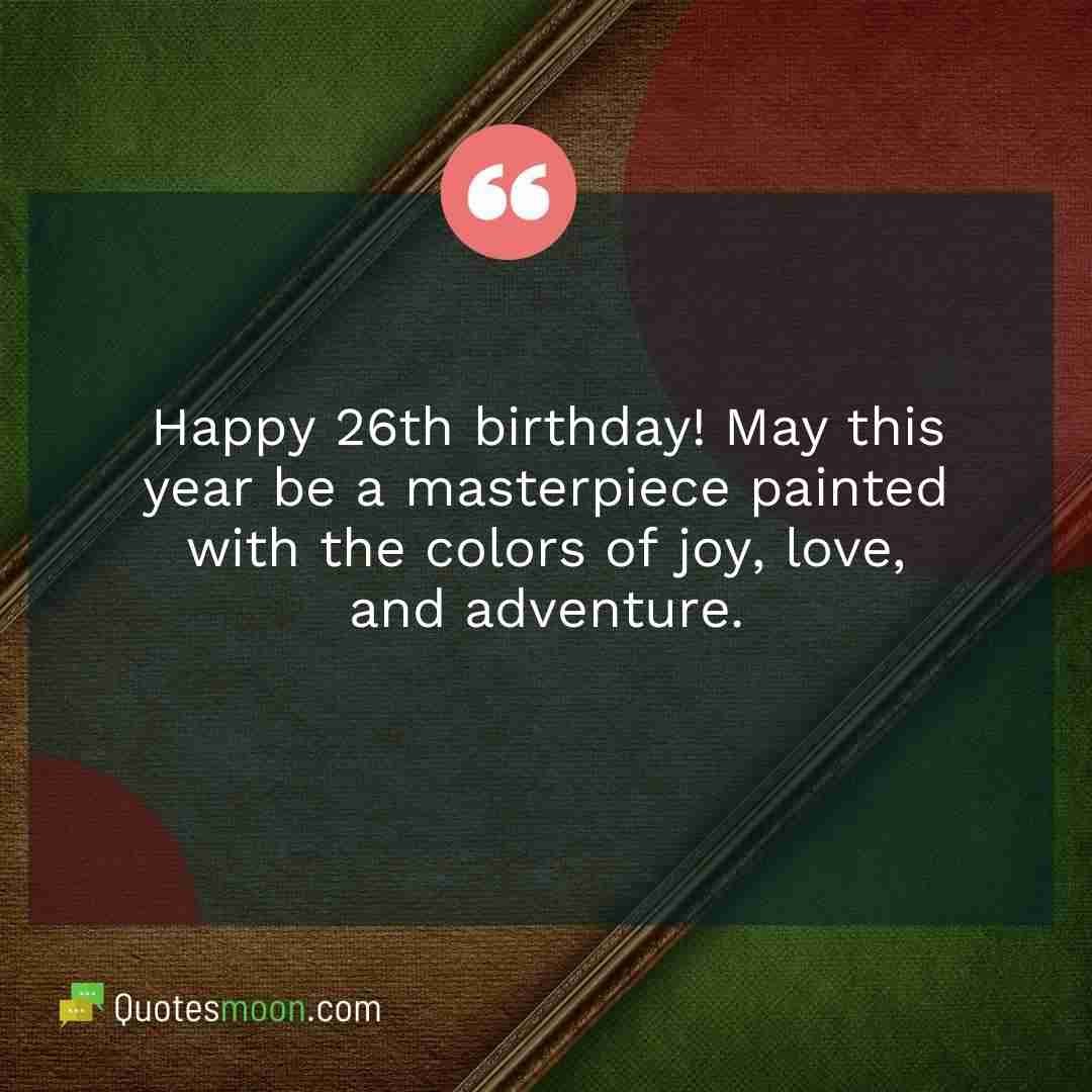 Happy 26th birthday! May this year be a masterpiece painted with the colors of joy, love, and adventure.