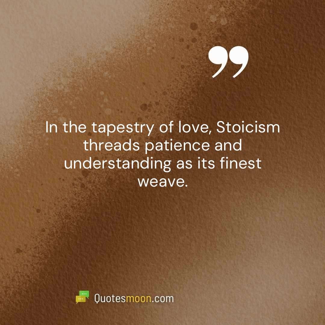 In the tapestry of love, Stoicism threads patience and understanding as its finest weave.