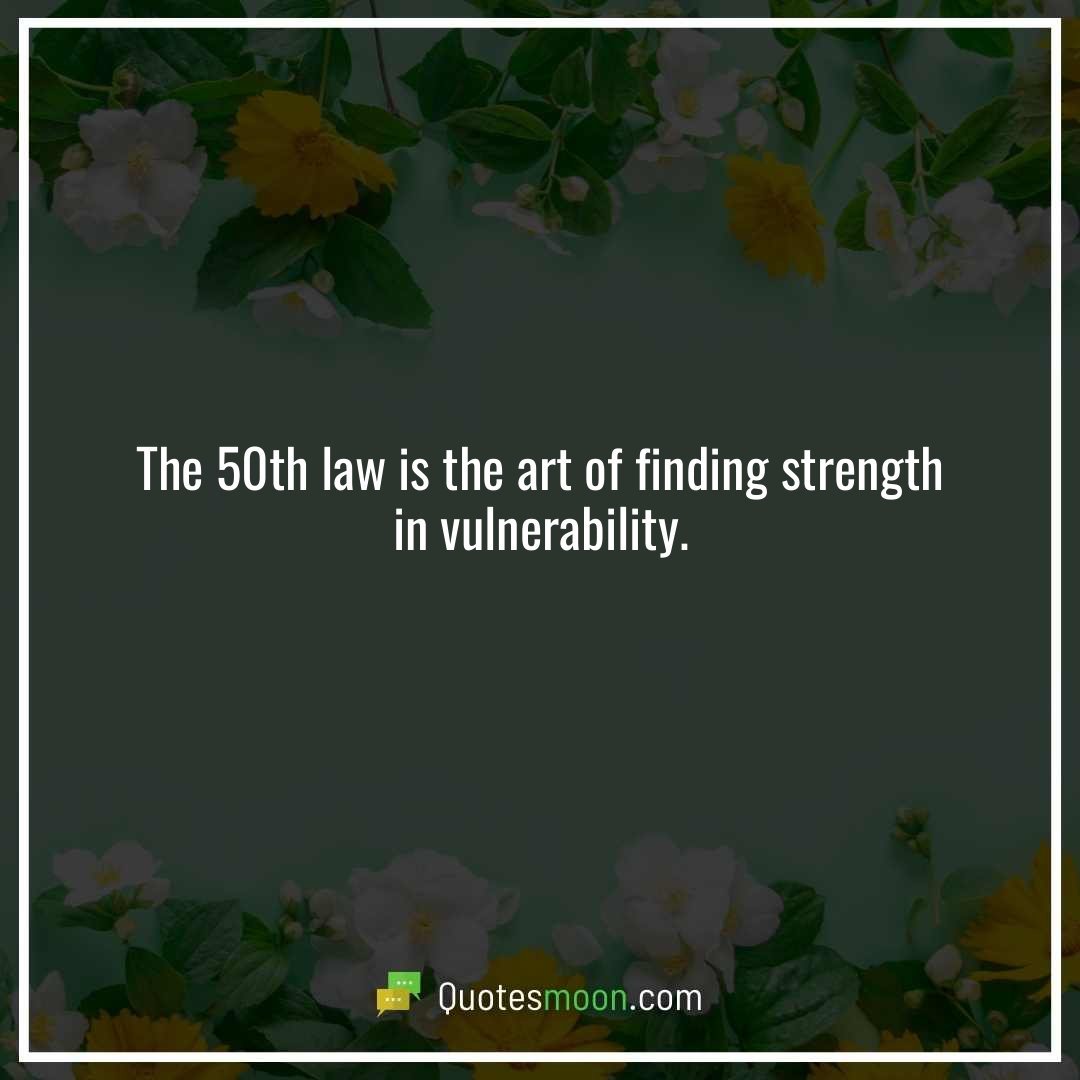 The 50th law is the art of finding strength in vulnerability.
