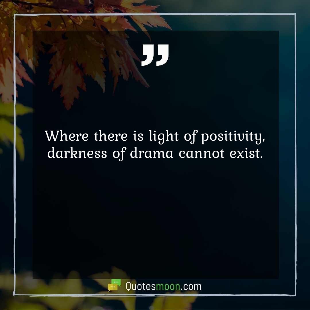Where there is light of positivity, darkness of drama cannot exist.