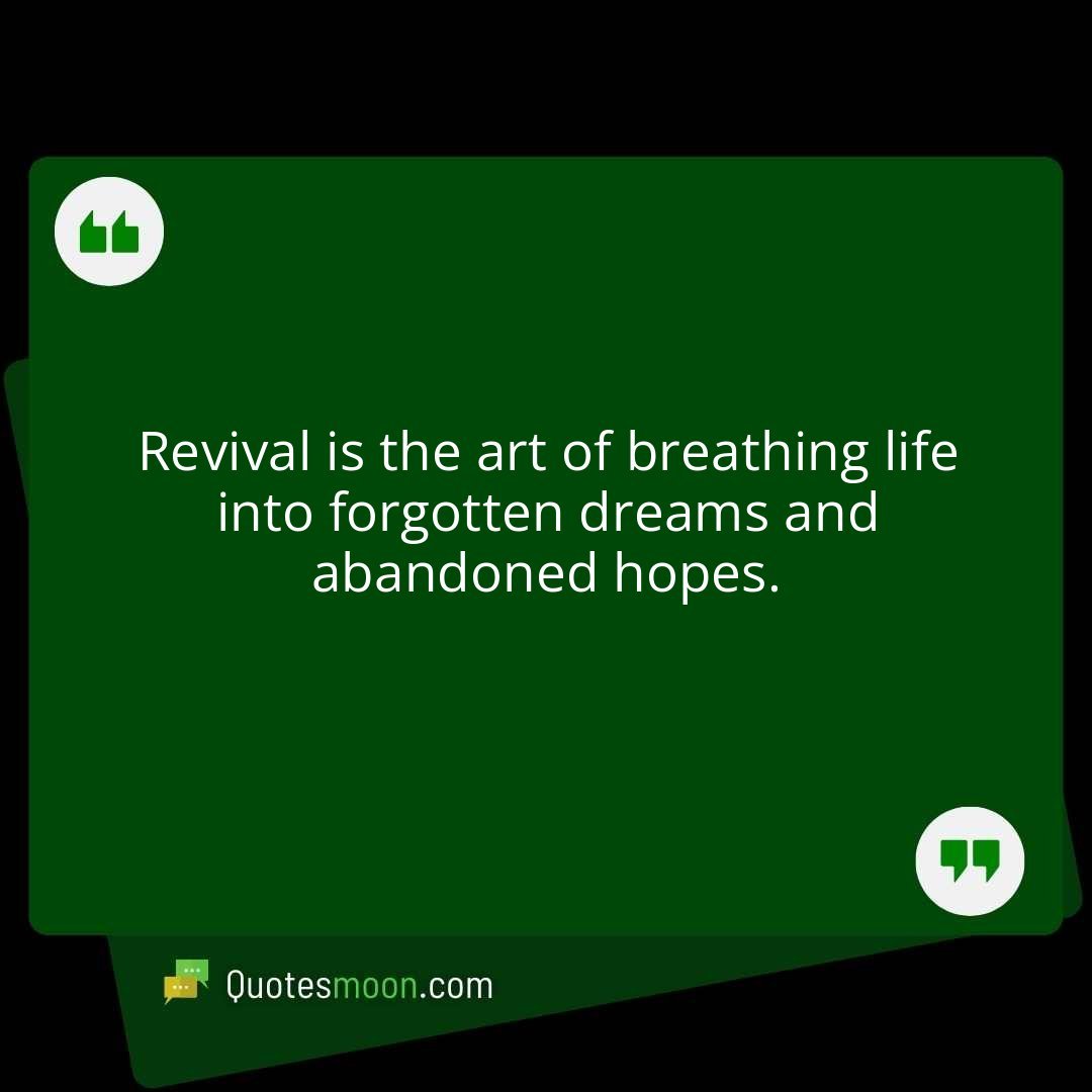 Revival is the art of breathing life into forgotten dreams and abandoned hopes.