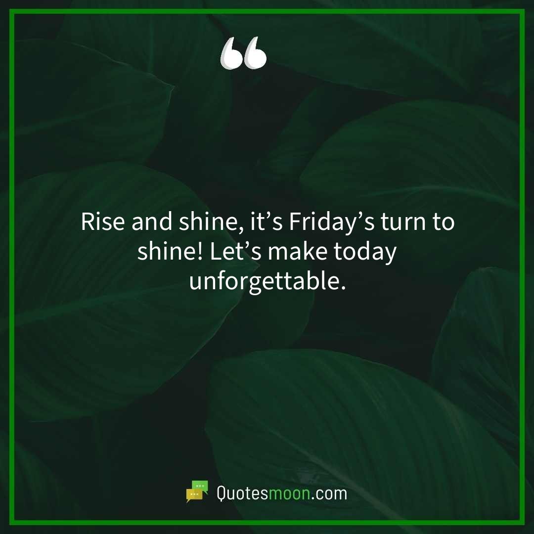 Rise and shine, it’s Friday’s turn to shine! Let’s make today unforgettable.