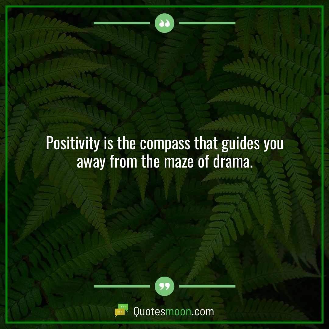 Positivity is the compass that guides you away from the maze of drama.