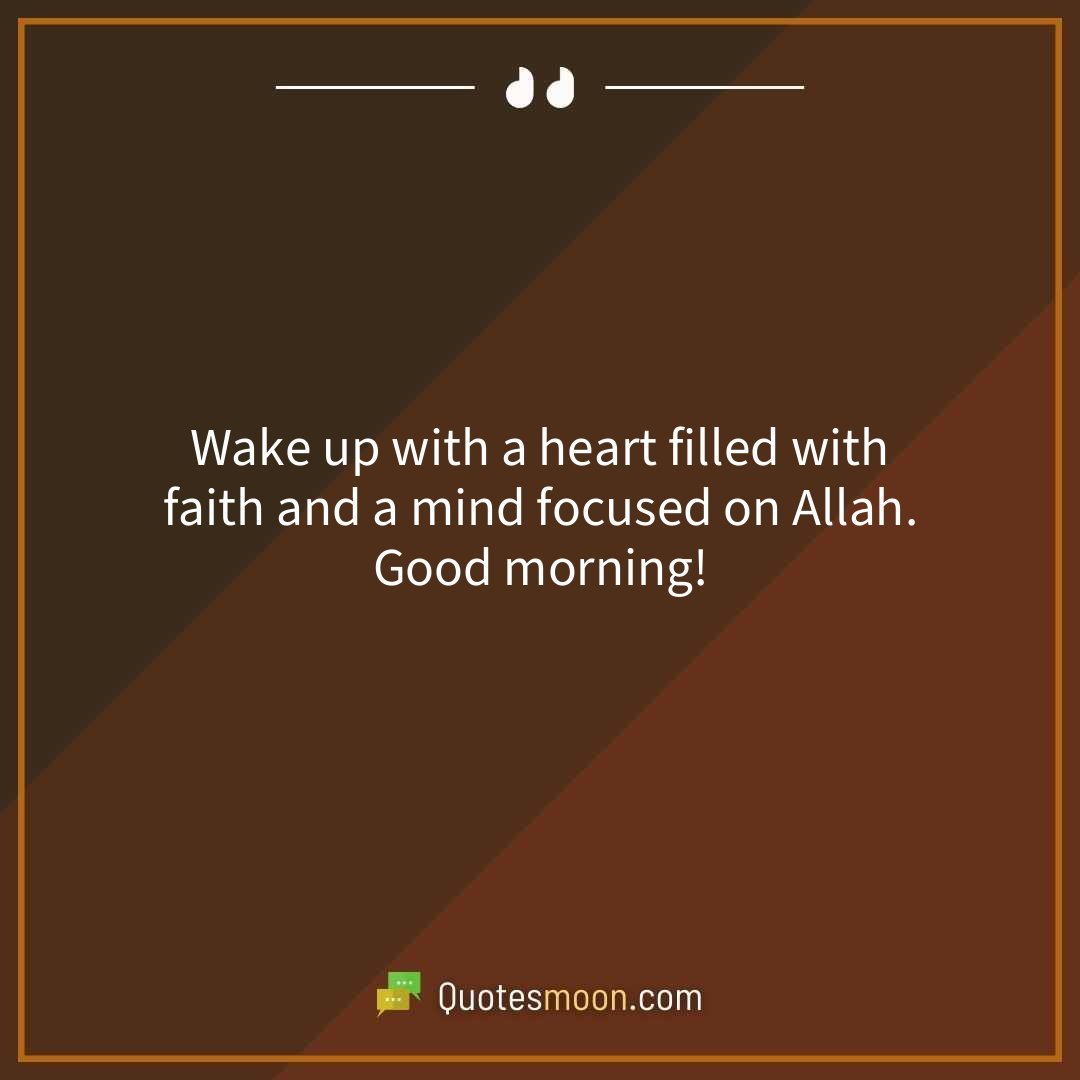 Wake up with a heart filled with faith and a mind focused on Allah. Good morning!