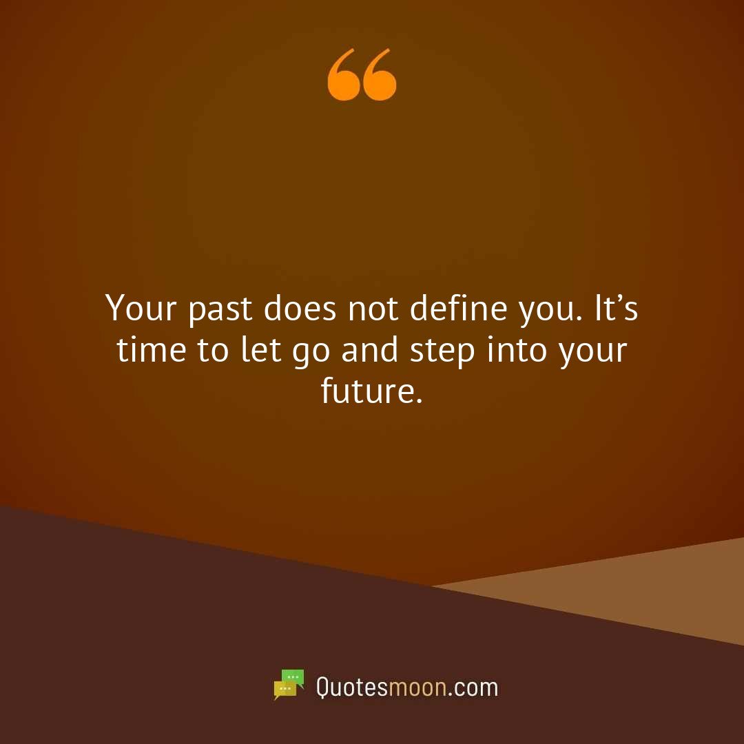 Your past does not define you. It’s time to let go and step into your future.