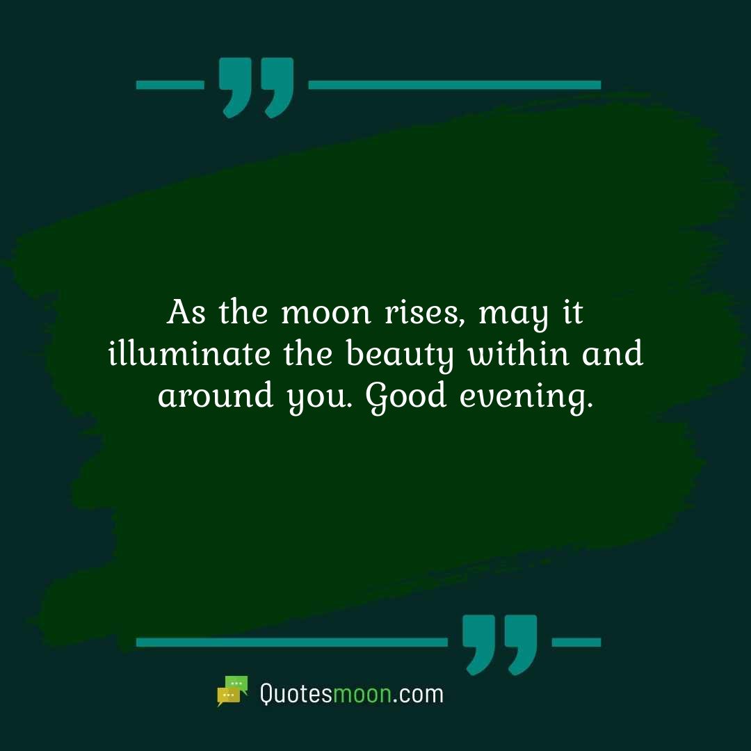 As the moon rises, may it illuminate the beauty within and around you. Good evening.