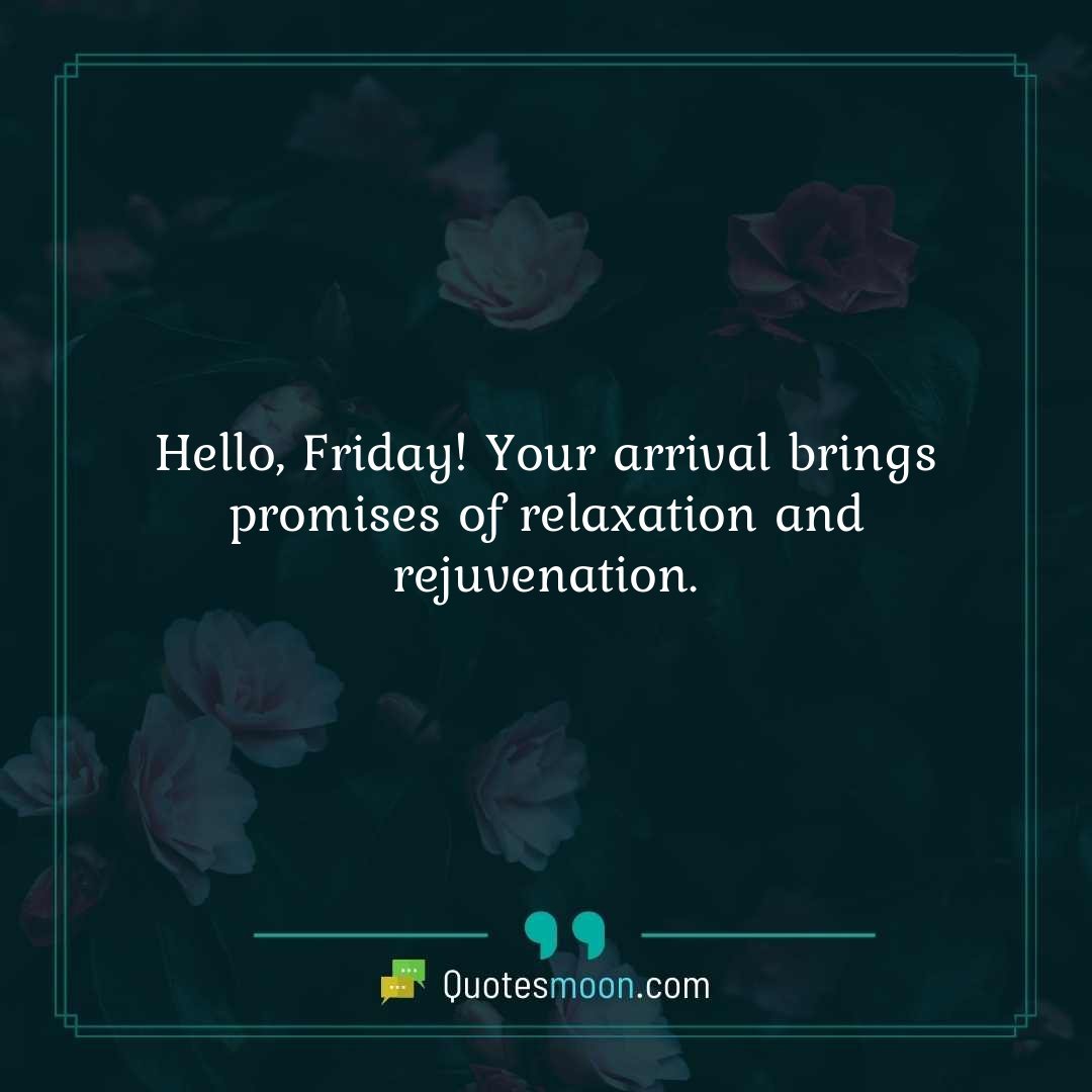 Hello, Friday! Your arrival brings promises of relaxation and rejuvenation.