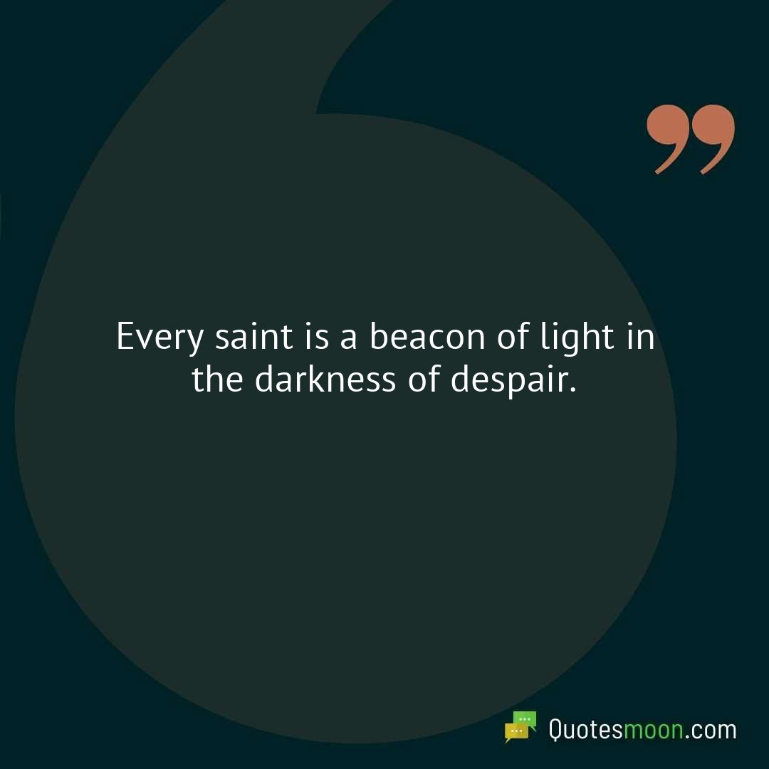 Every saint is a beacon of light in the darkness of despair.