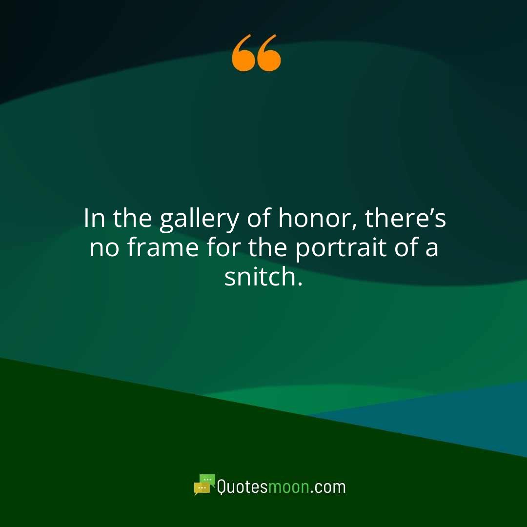 In the gallery of honor, there’s no frame for the portrait of a snitch.