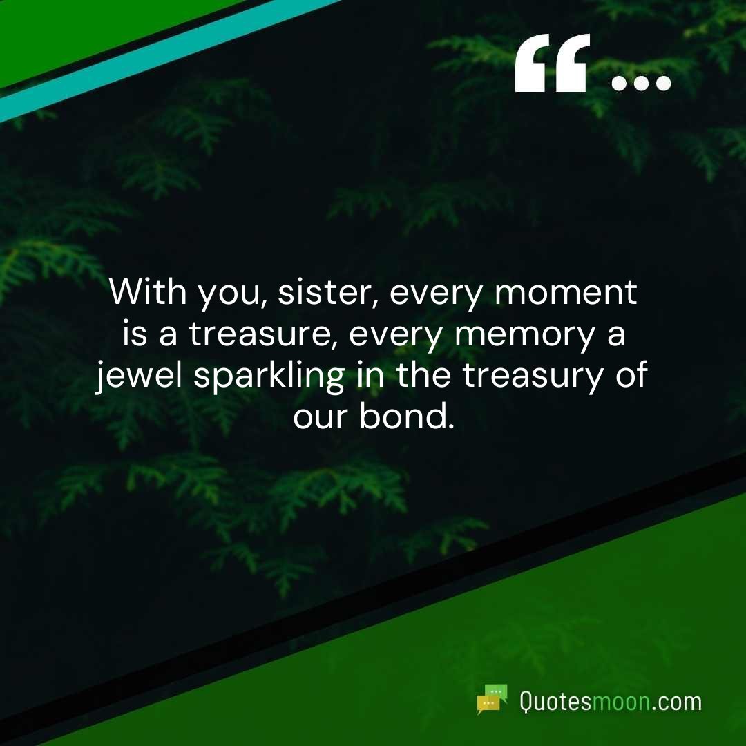 With you, sister, every moment is a treasure, every memory a jewel sparkling in the treasury of our bond.