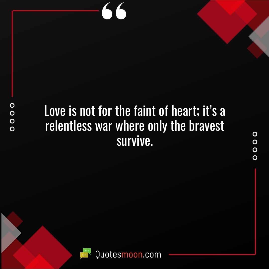 Love is not for the faint of heart; it’s a relentless war where only the bravest survive.