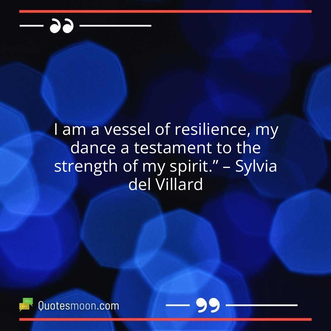 I am a vessel of resilience, my dance a testament to the strength of my spirit.” – Sylvia del Villard