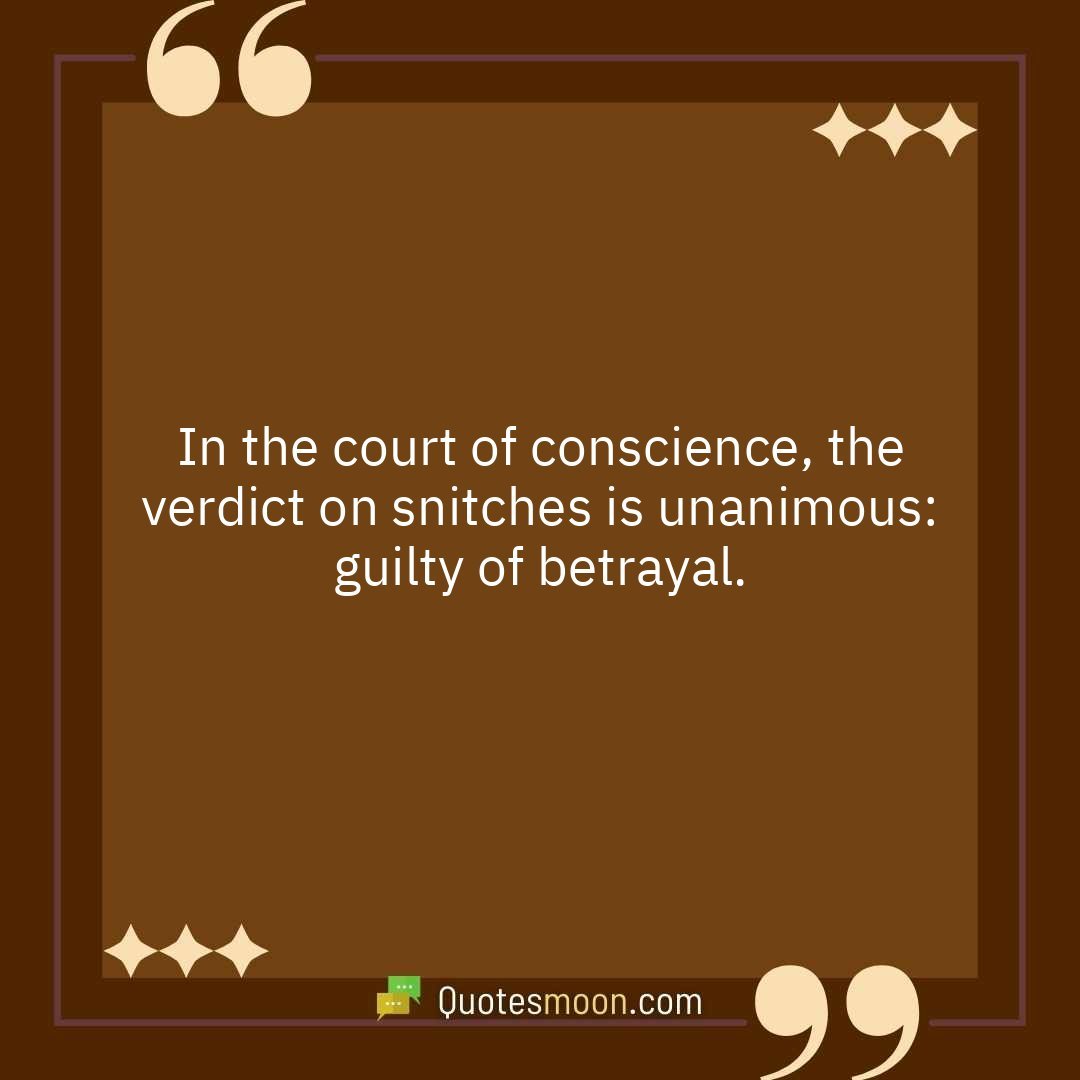 In the court of conscience, the verdict on snitches is unanimous: guilty of betrayal.