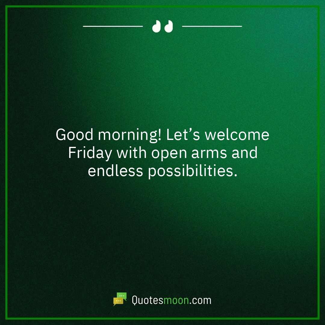Good morning! Let’s welcome Friday with open arms and endless possibilities.