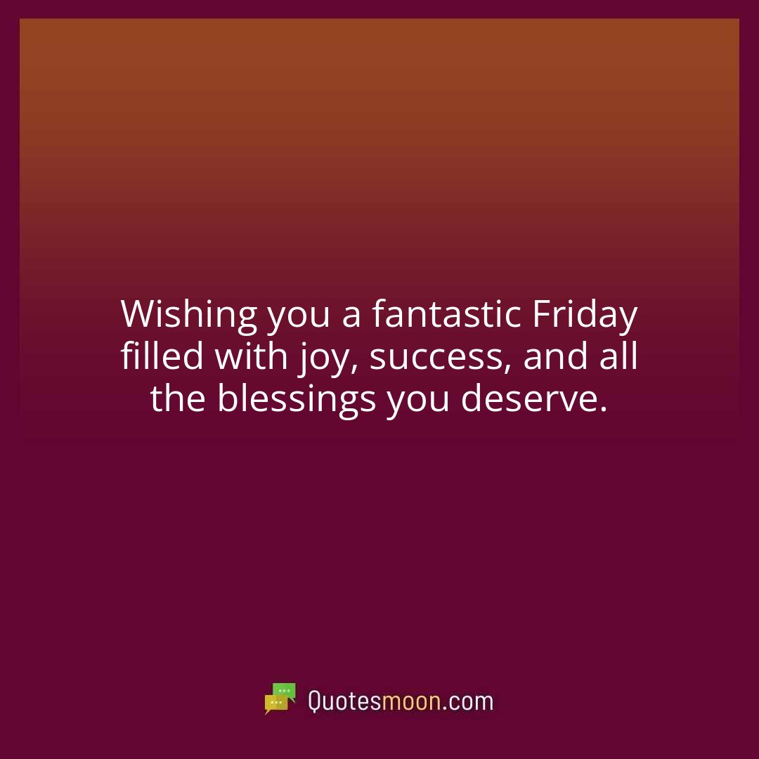 Wishing you a fantastic Friday filled with joy, success, and all the blessings you deserve.