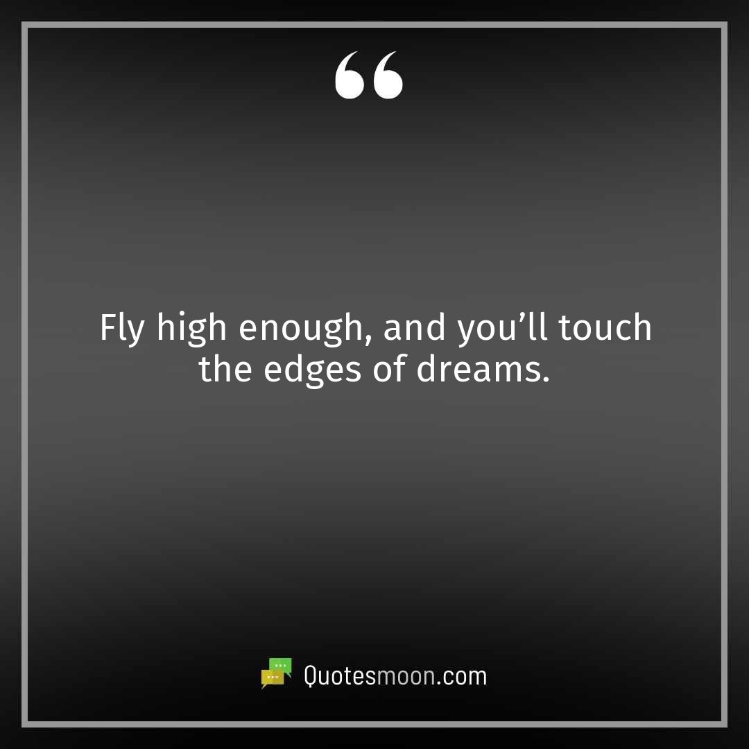 Fly high enough, and you’ll touch the edges of dreams.