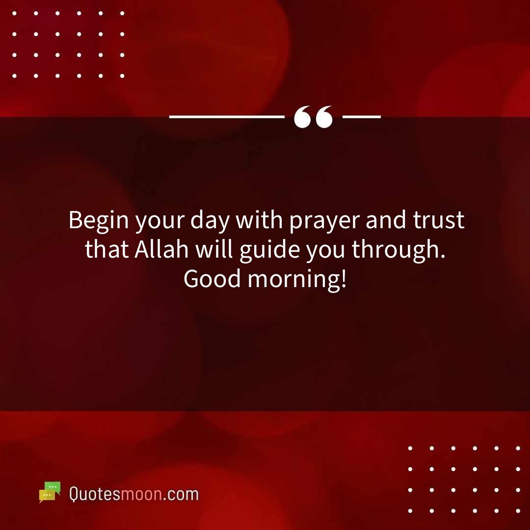 Begin your day with prayer and trust that Allah will guide you through. Good morning!