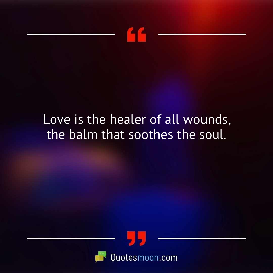 Love is the healer of all wounds, the balm that soothes the soul.