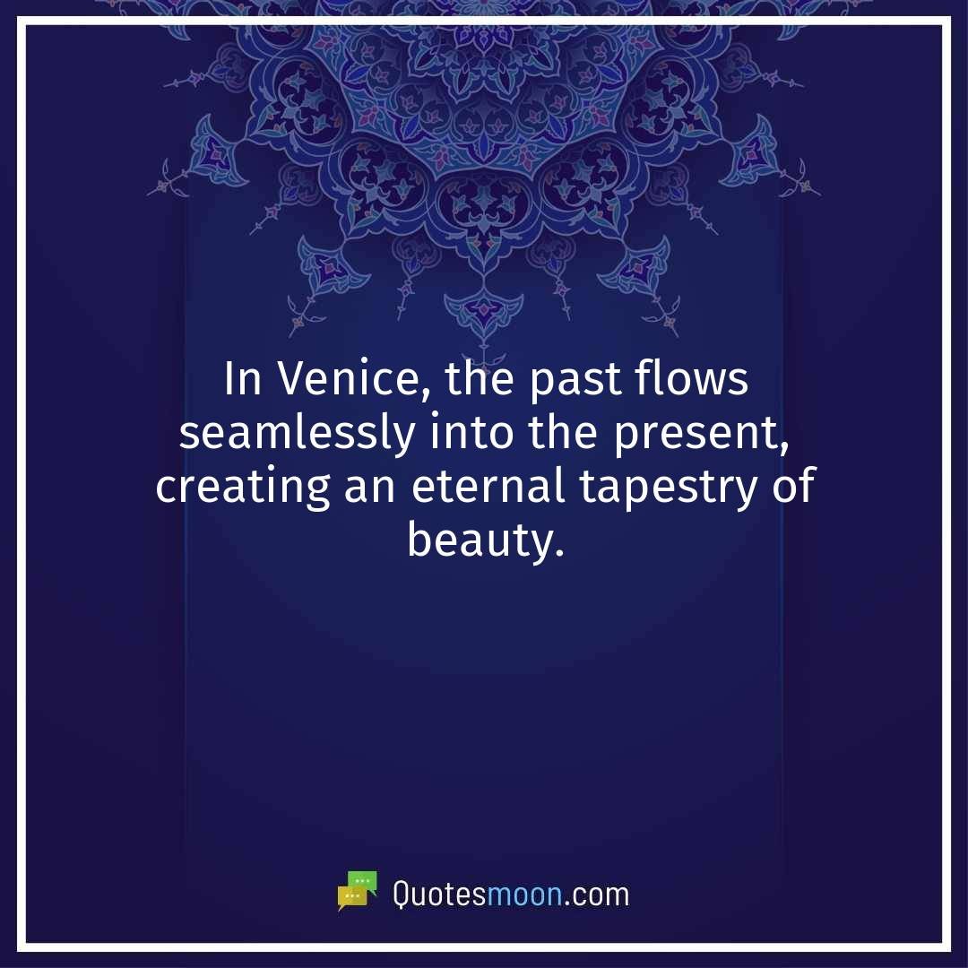 In Venice, the past flows seamlessly into the present, creating an eternal tapestry of beauty.
