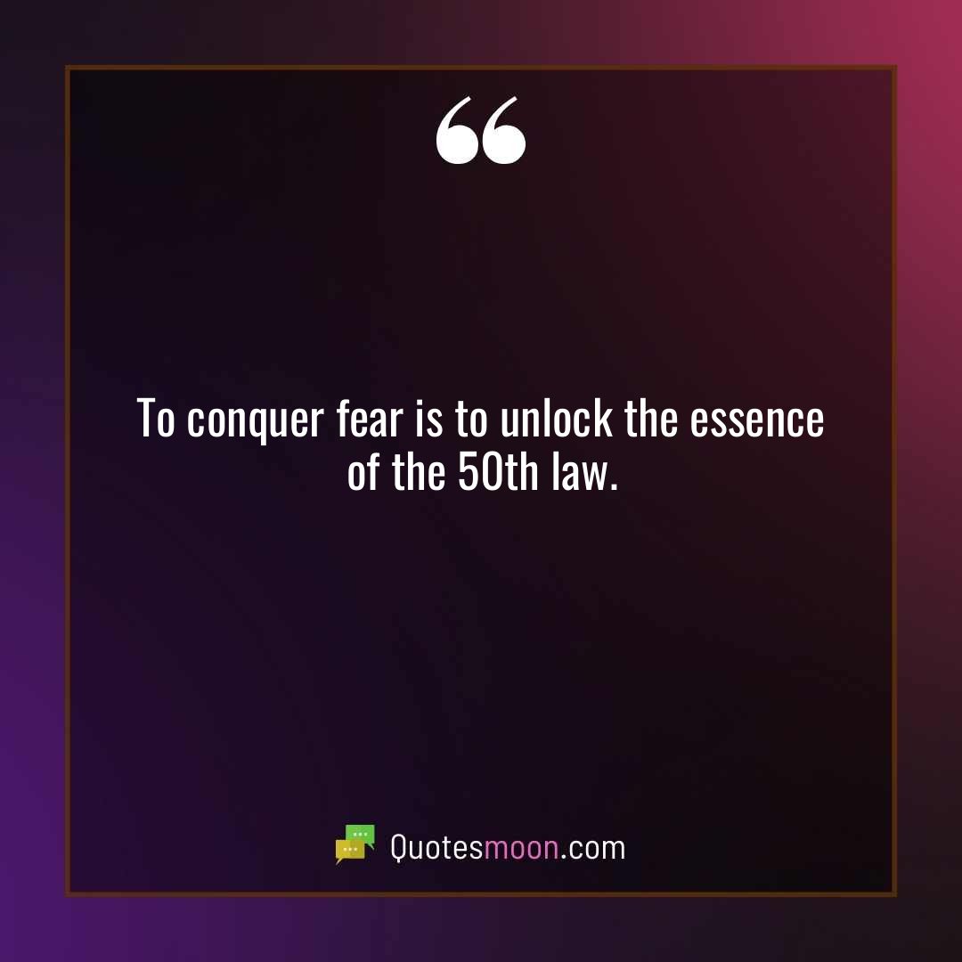 To conquer fear is to unlock the essence of the 50th law.