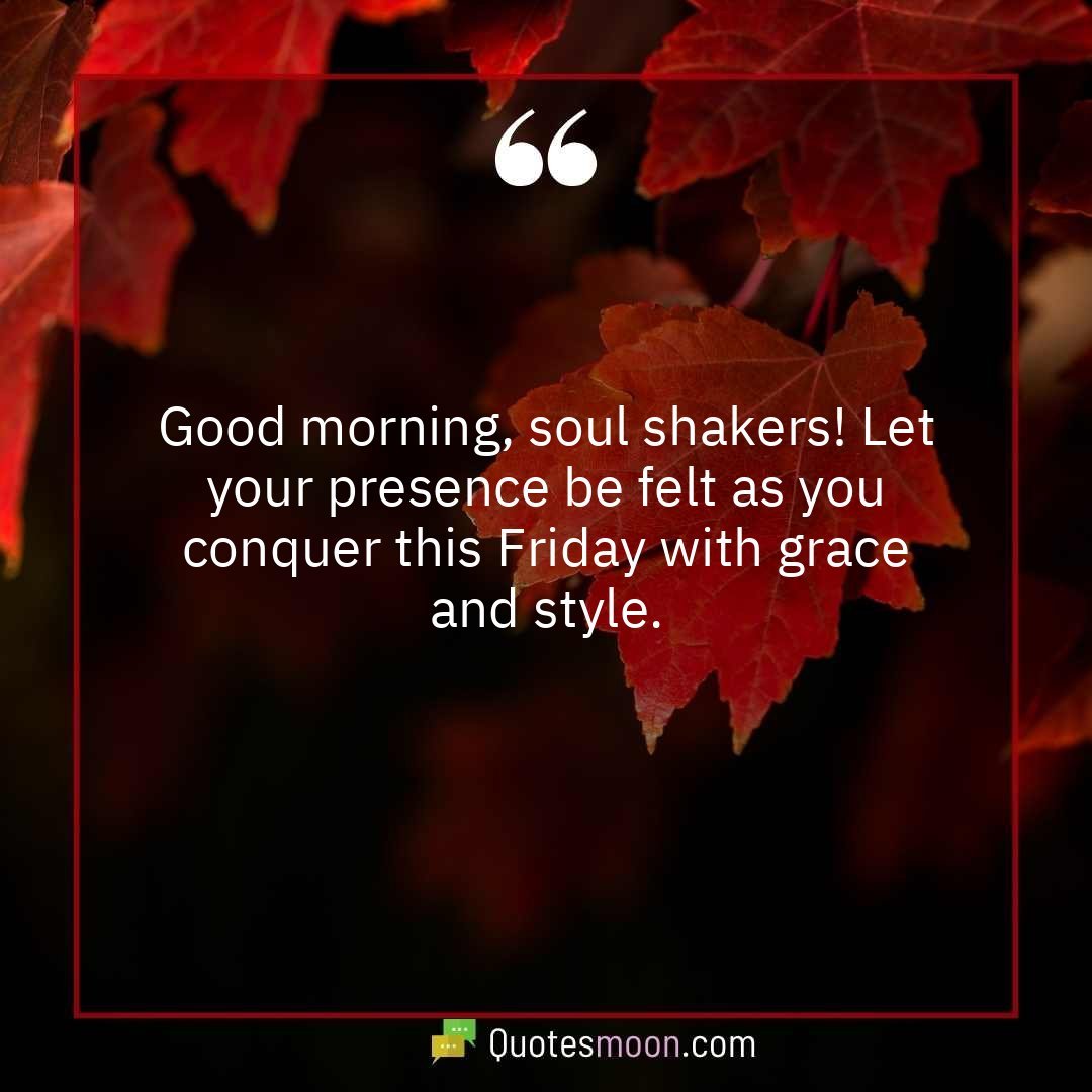 Good morning, soul shakers! Let your presence be felt as you conquer this Friday with grace and style.