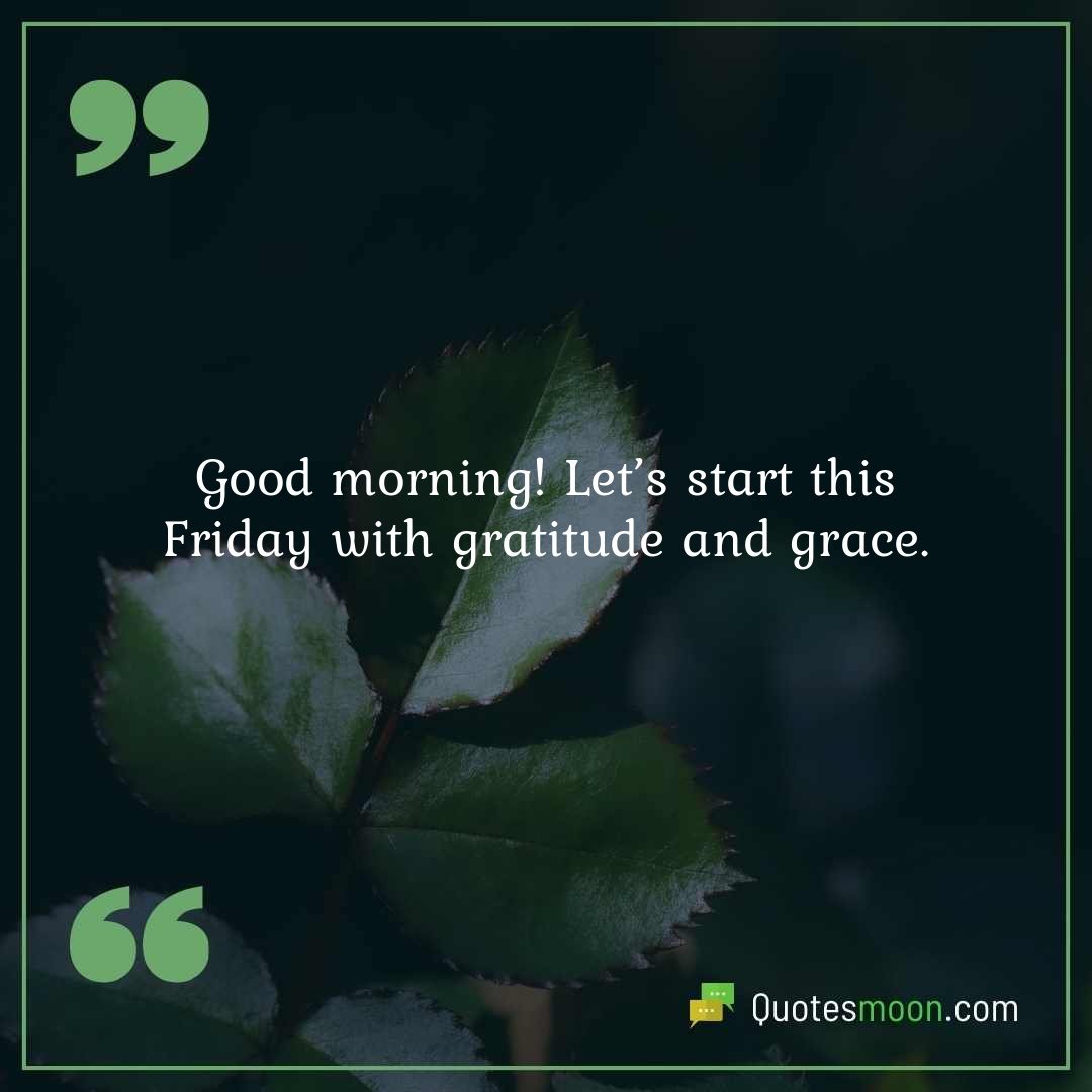 Good morning! Let’s start this Friday with gratitude and grace.