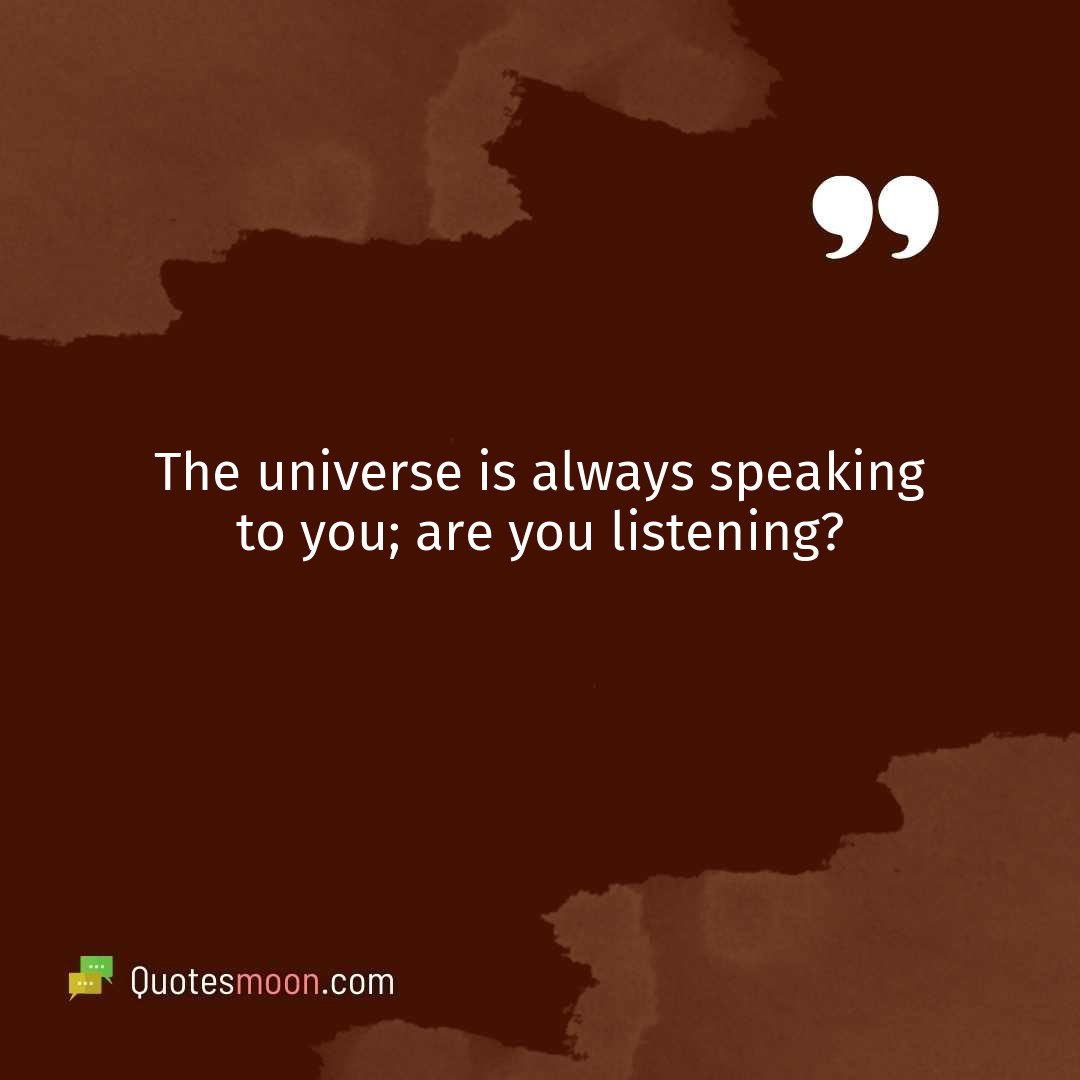 The universe is always speaking to you; are you listening?