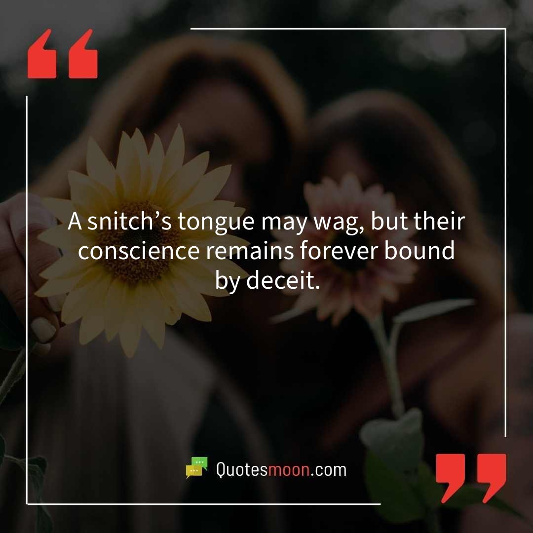A snitch’s tongue may wag, but their conscience remains forever bound by deceit.