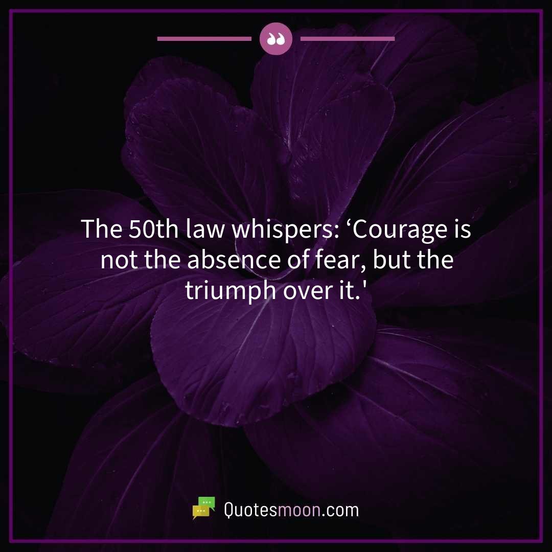 The 50th law whispers: ‘Courage is not the absence of fear, but the triumph over it.’