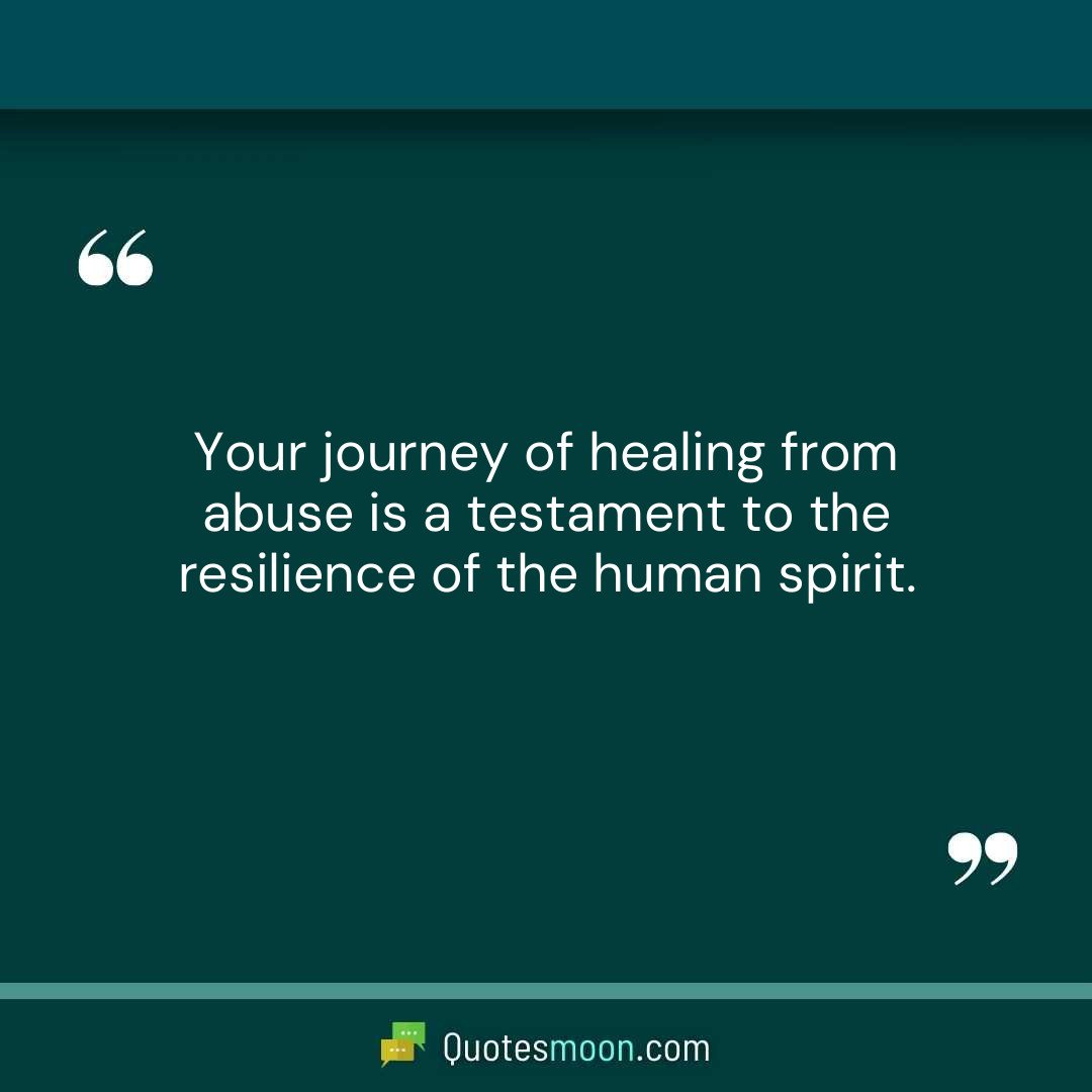 Your journey of healing from abuse is a testament to the resilience of the human spirit.