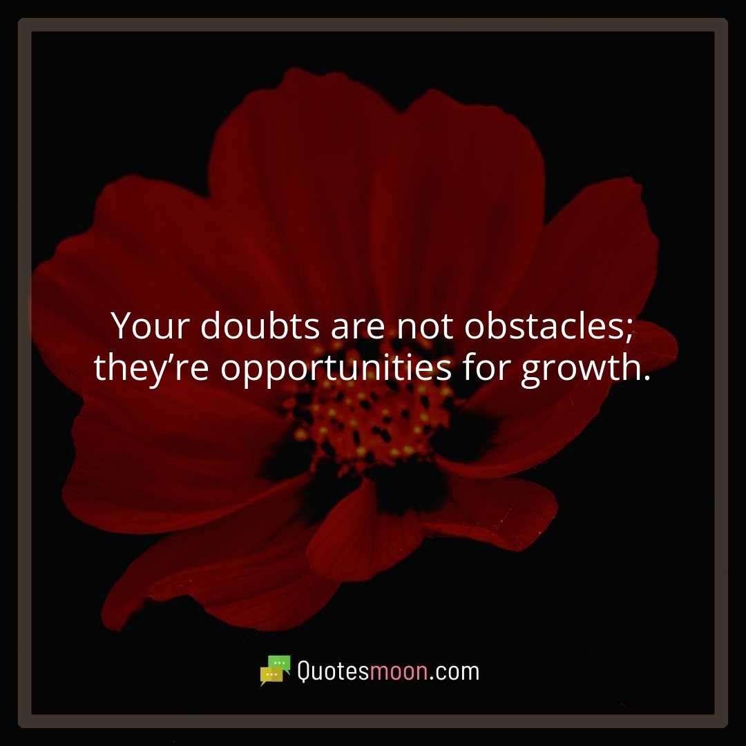 Your doubts are not obstacles; they’re opportunities for growth.