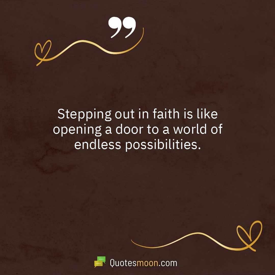 Stepping out in faith is like opening a door to a world of endless possibilities.