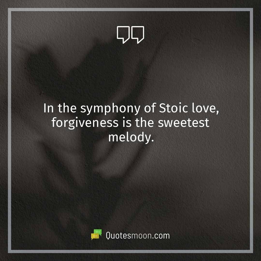 In the symphony of Stoic love, forgiveness is the sweetest melody.