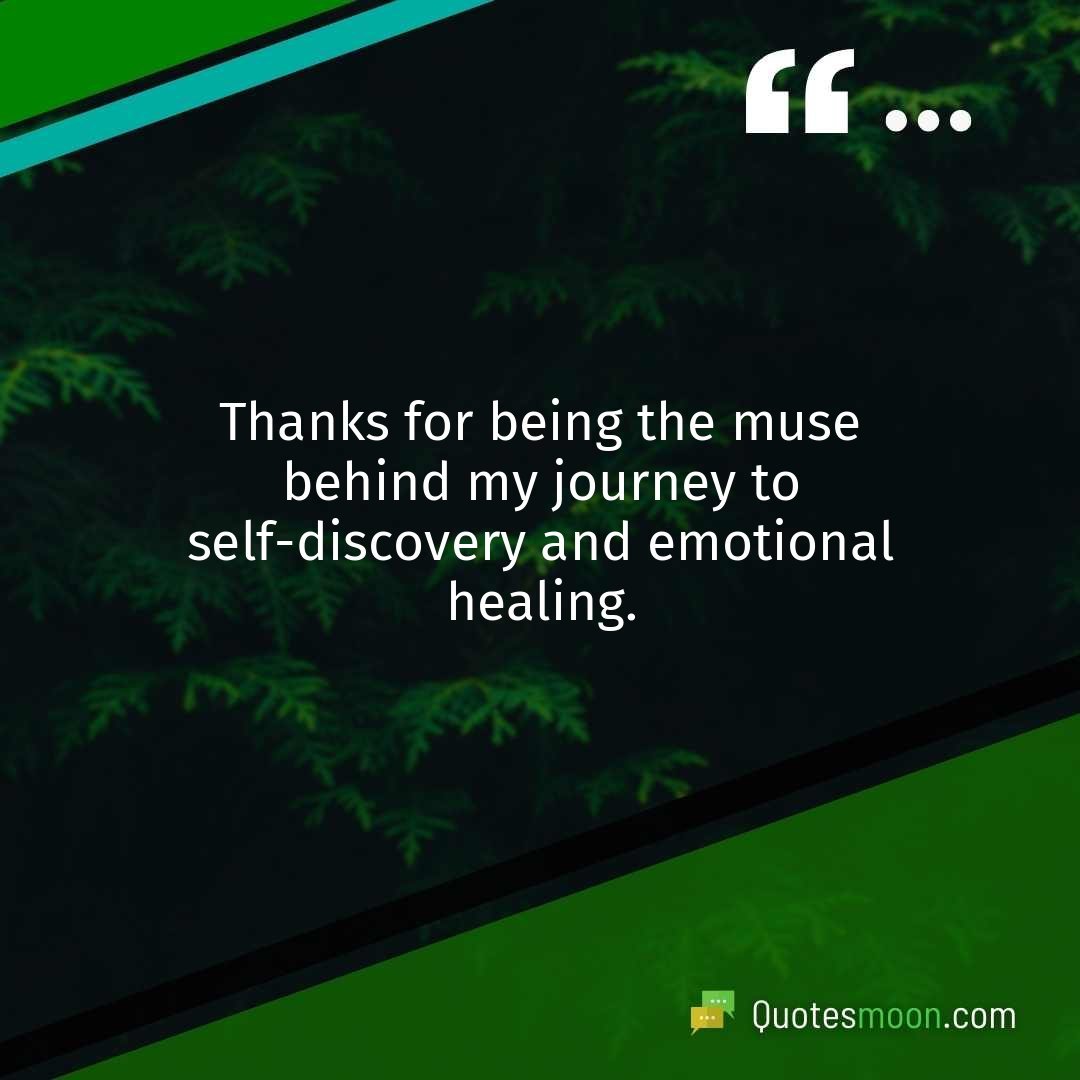 Thanks for being the muse behind my journey to self-discovery and emotional healing.