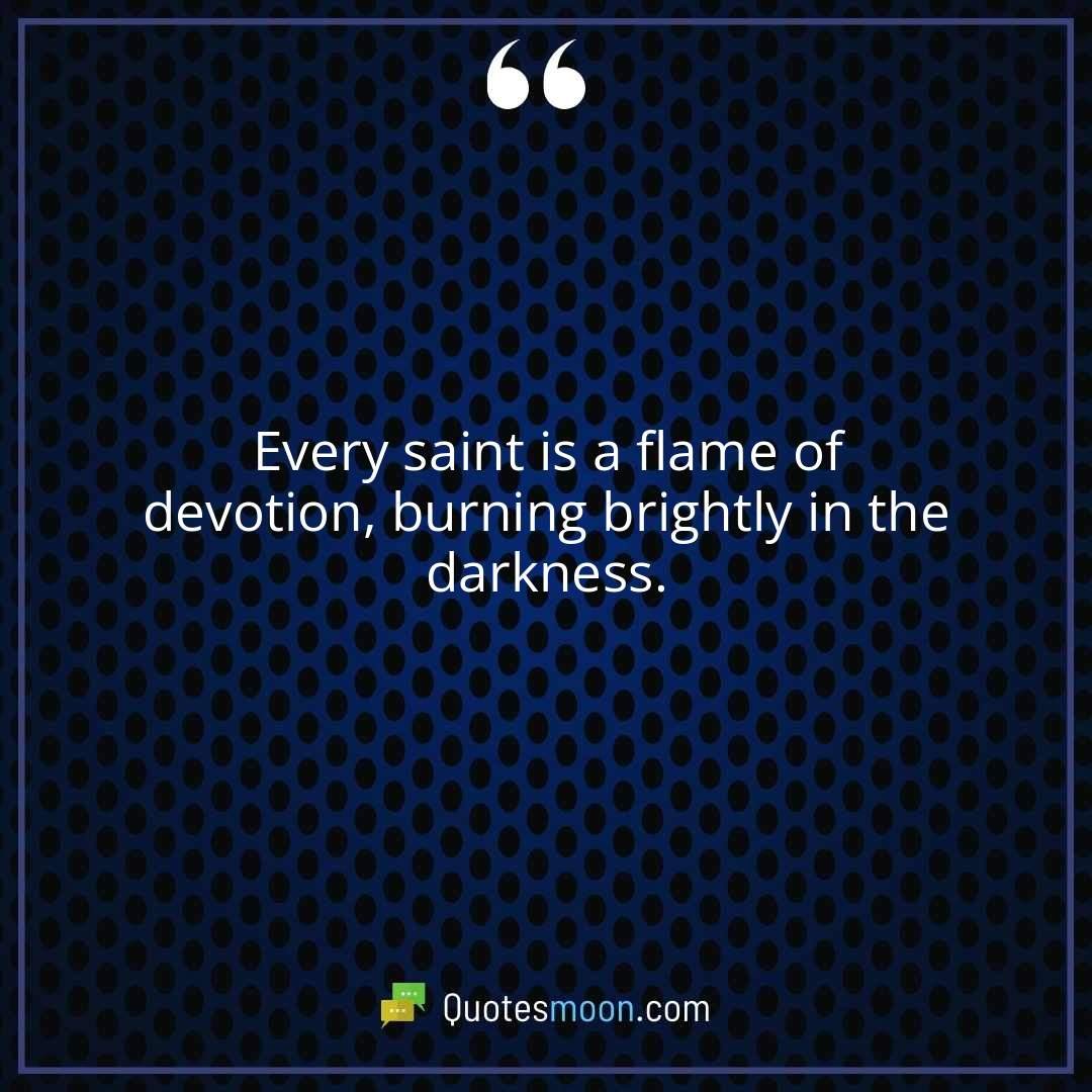 Every saint is a flame of devotion, burning brightly in the darkness.