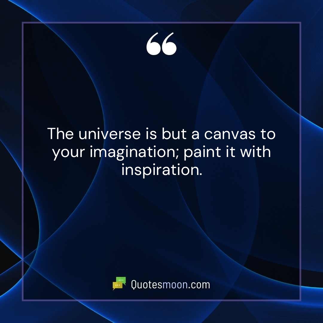The universe is but a canvas to your imagination; paint it with inspiration.