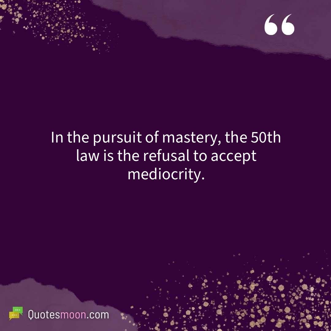 In the pursuit of mastery, the 50th law is the refusal to accept mediocrity.