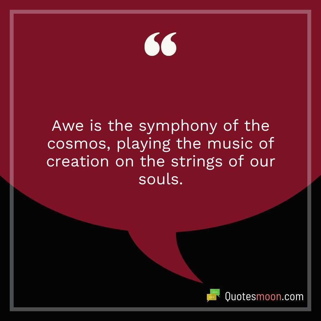 Awe is the symphony of the cosmos, playing the music of creation on the strings of our souls.